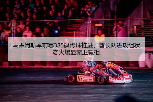 马霍姆斯季前赛385码传球推进，酋长队进攻组状态火爆显露卫冕相